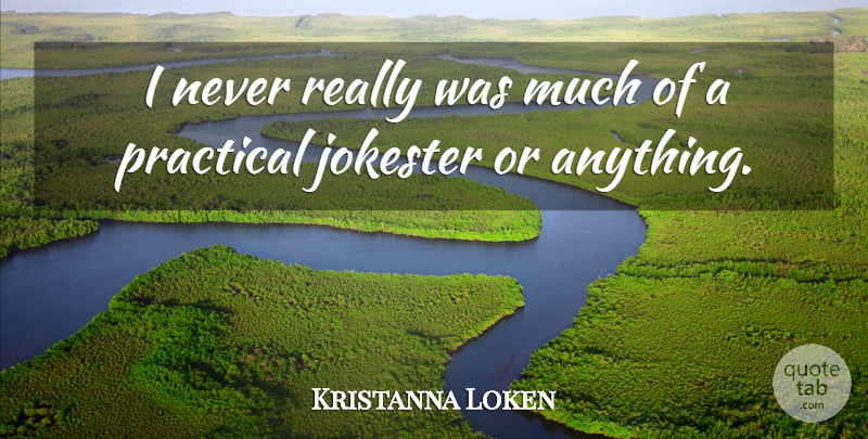 Kristanna Loken Quote About Practicals, Practical Joke: I Never Really Was Much...