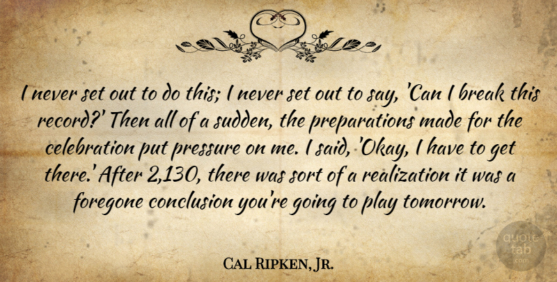 Cal Ripken, Jr. Quote About Break, Conclusion, Sort: I Never Set Out To...