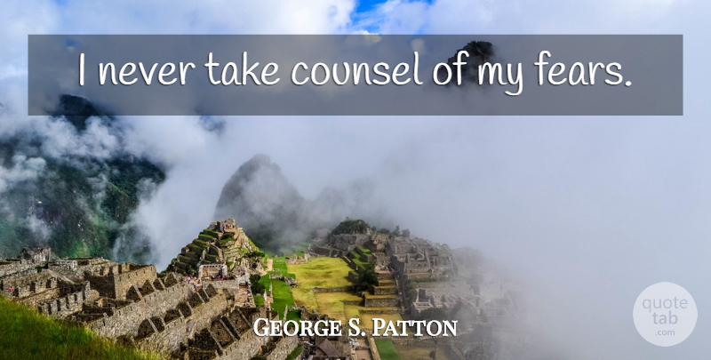 George S. Patton Quote About Inspirational: I Never Take Counsel Of...