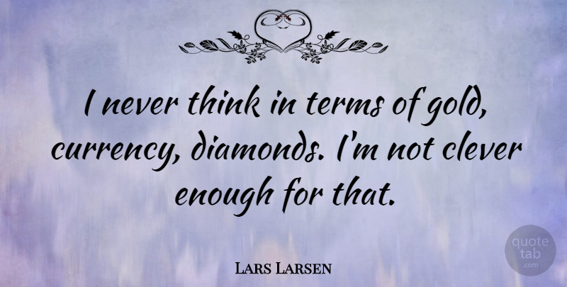 Lars Larsen Quote About Terms: I Never Think In Terms...