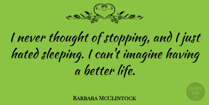 Barbara McClintock Quote About Hated, Life: I Never Thought Of Stopping...