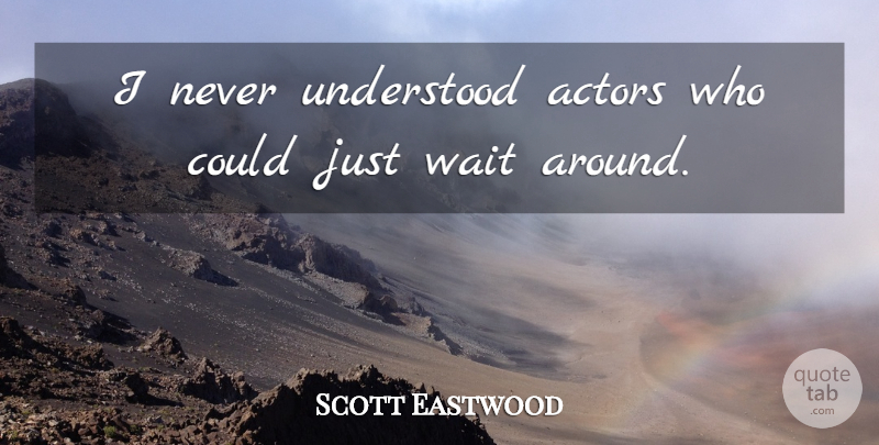 Scott Eastwood Quote About Waiting, Actors, Understood: I Never Understood Actors Who...