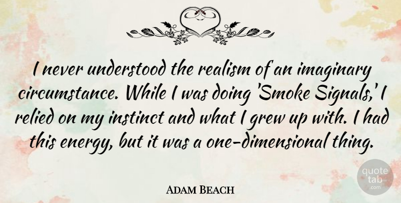 Adam Beach Quote About Grew, Imaginary, Instinct, Understood: I Never Understood The Realism...