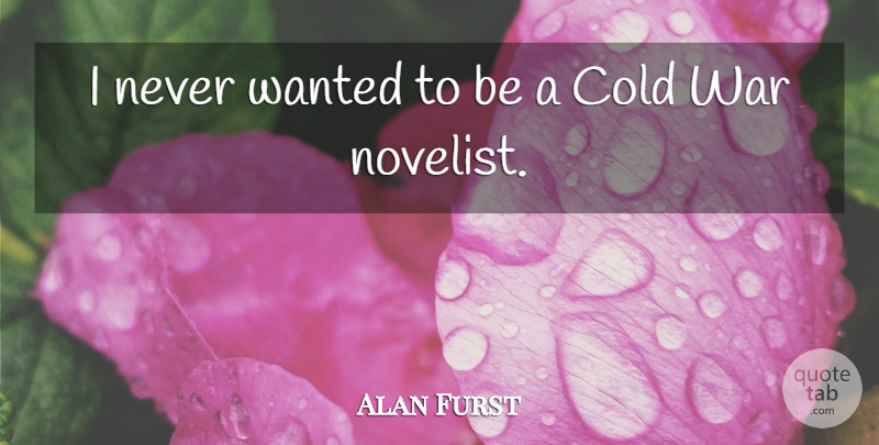 Alan Furst Quote About War: I Never Wanted To Be...
