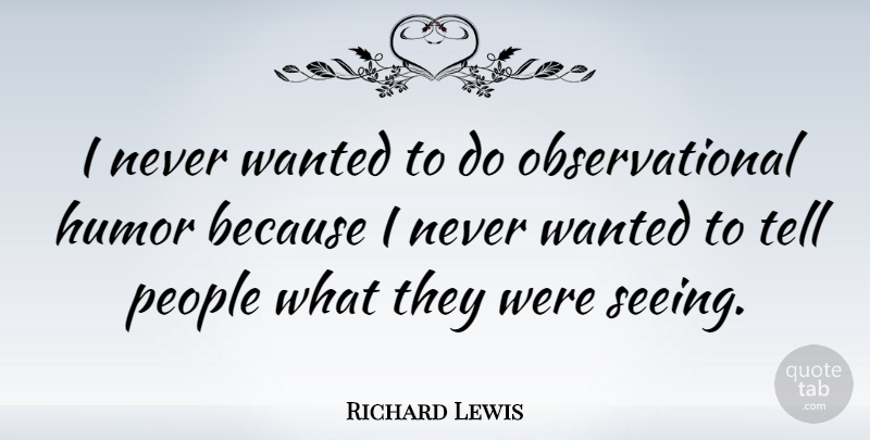 Richard Lewis Quote About Humor, People: I Never Wanted To Do...