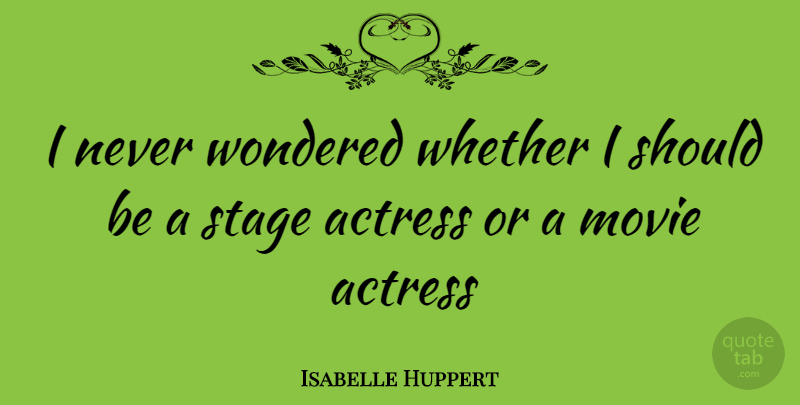 Isabelle Huppert Quote About Actresses, Should, Stage: I Never Wondered Whether I...