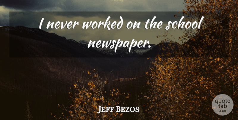 Jeff Bezos Quote About School, Newspapers: I Never Worked On The...