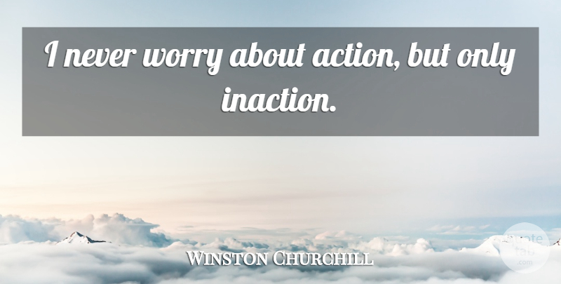 Winston Churchill Quote About Military, Worry, Action: I Never Worry About Action...