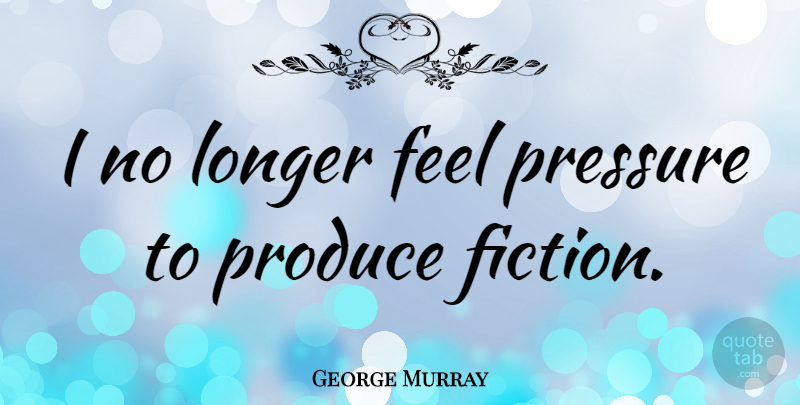 George Murray Quote About American Celebrity, Produce: I No Longer Feel Pressure...