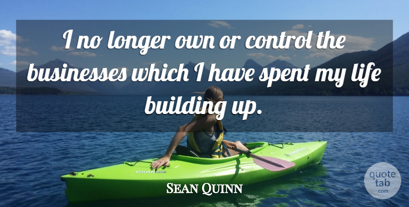 Sean Quinn Quote About Businesses, Life, Longer, Spent: I No Longer Own Or...