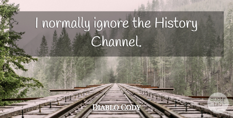 Diablo Cody Quote About undefined: I Normally Ignore The History...