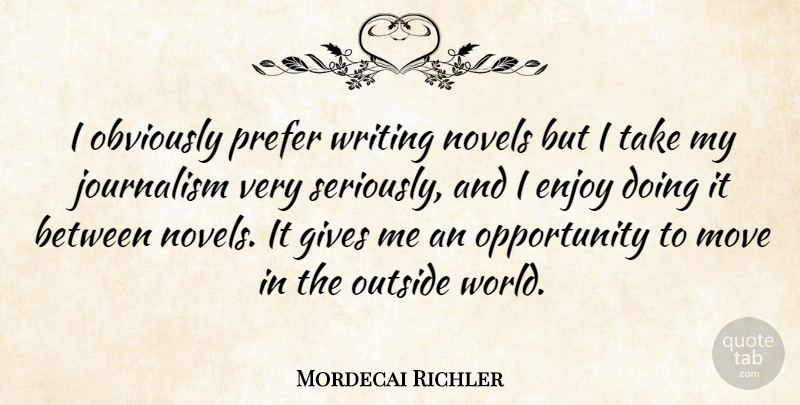 Mordecai Richler Quote About Moving, Writing, Opportunity: I Obviously Prefer Writing Novels...
