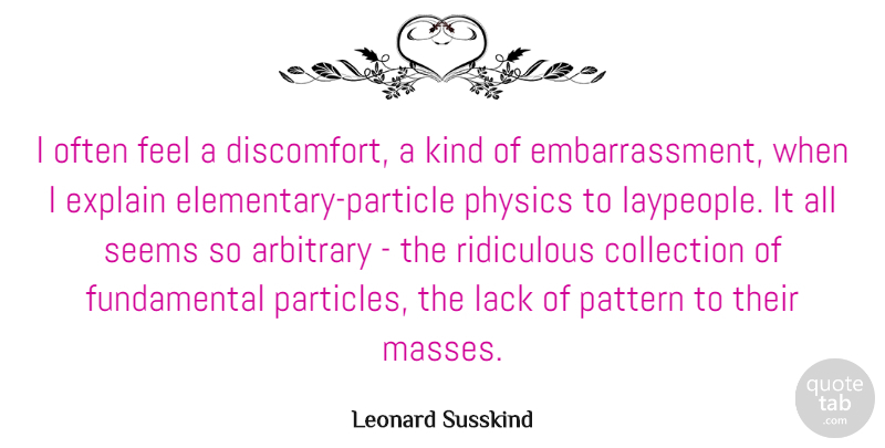 Leonard Susskind Quote About Arbitrary, Collection, Lack, Pattern, Ridiculous: I Often Feel A Discomfort...