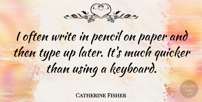 Catherine Fisher Quote About Quicker, Type, Using: I Often Write In Pencil...