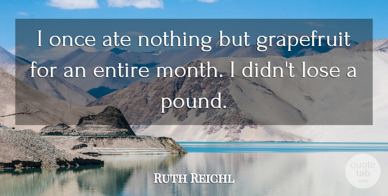 Ruth Reichl Quote About Ate, Entire: I Once Ate Nothing But...