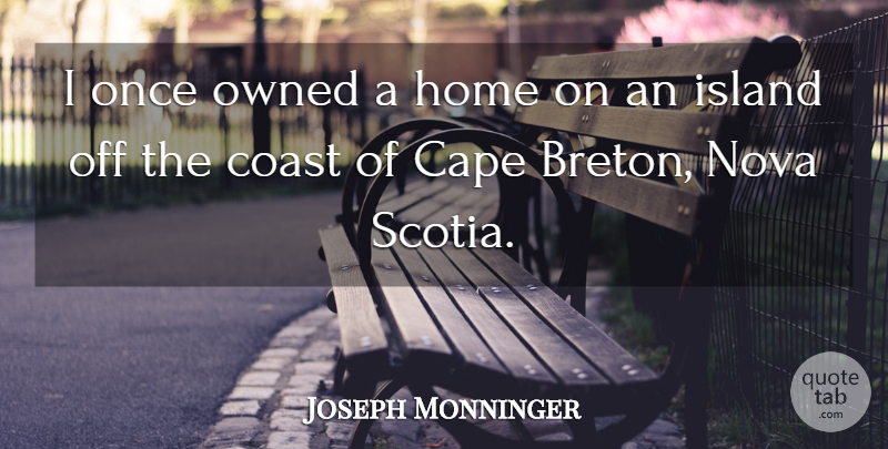 Joseph Monninger Quote About Coast, Home, Nova, Owned: I Once Owned A Home...