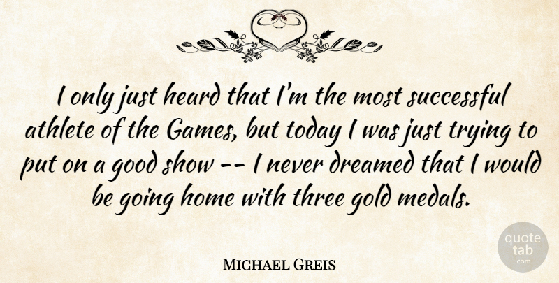 Michael Greis Quote About Athlete, Dreamed, Games, Gold, Good: I Only Just Heard That...
