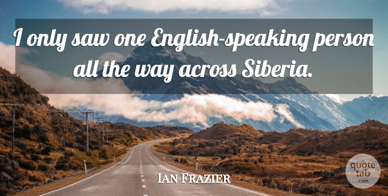 Ian Frazier Quote About Way, Saws, Siberia: I Only Saw One English...