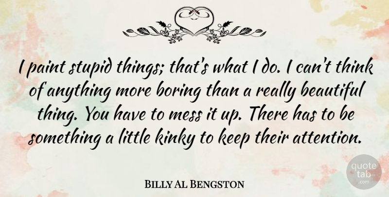 Billy Al Bengston Quote About Boring, Kinky, Mess, Paint: I Paint Stupid Things Thats...