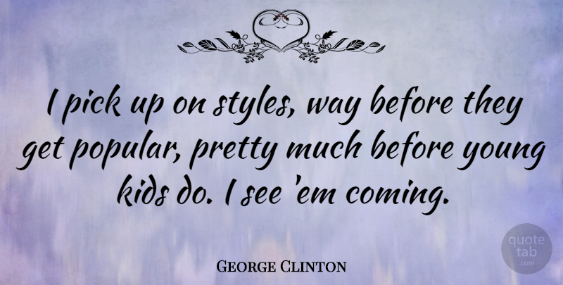George Clinton Quote About Kids, Style, Way: I Pick Up On Styles...