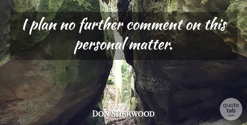 Don Sherwood Quote About Comment, Further, Personal, Plan: I Plan No Further Comment...