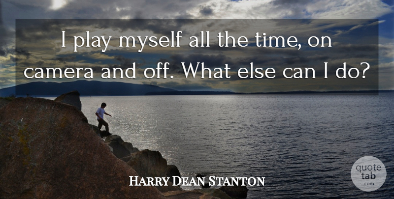 Harry Dean Stanton Quote About Play, Cameras, And Off: I Play Myself All The...