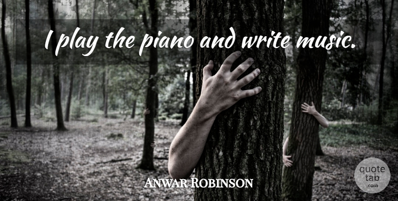 Anwar Robinson Quote About Writing, Piano, Play: I Play The Piano And...