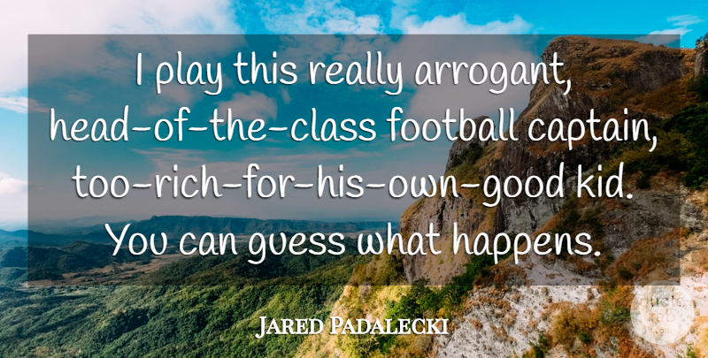Jared Padalecki Quote About Football, Guess: I Play This Really Arrogant...