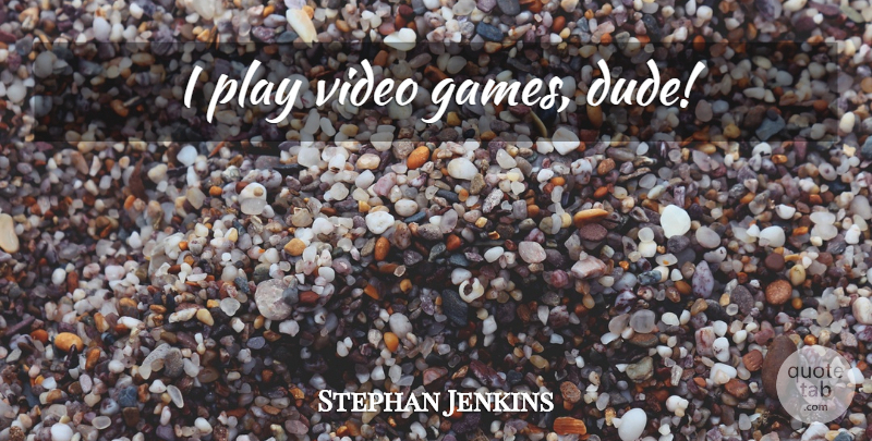 Stephan Jenkins Quote About Play, Games, Video: I Play Video Games Dude...
