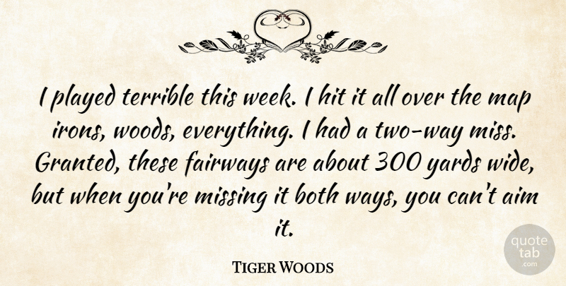 Tiger Woods Quote About Aim, Both, Hit, Map, Missing: I Played Terrible This Week...