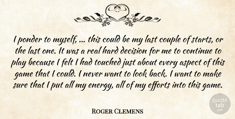 Roger Clemens Quote About Aspect, Continue, Couple, Decision, Efforts: I Ponder To Myself This...