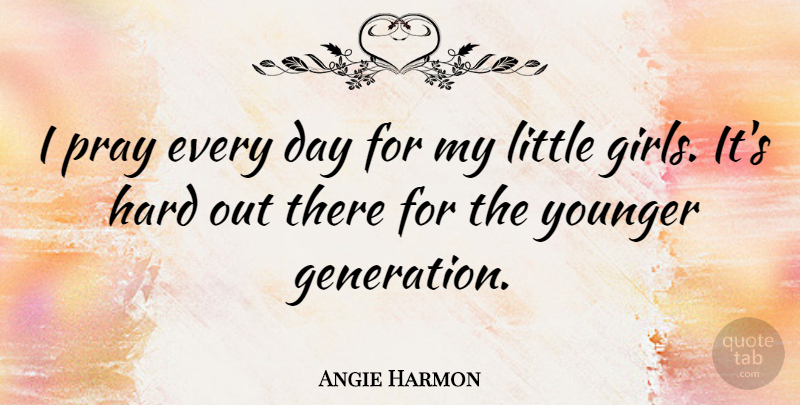 Angie Harmon Quote About Girl, Young Generation, Generations: I Pray Every Day For...