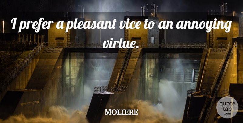 Moliere Quote About Annoyed, Vices, Annoying: I Prefer A Pleasant Vice...