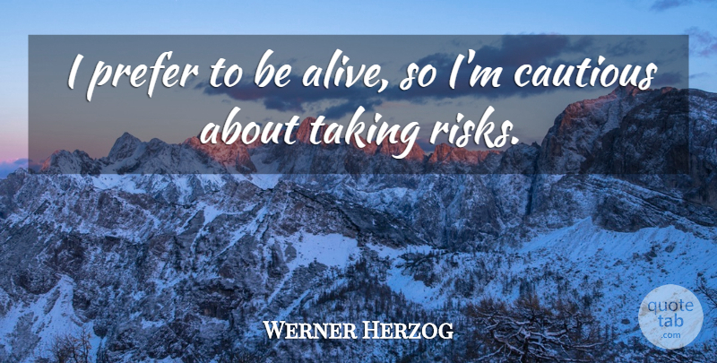 Werner Herzog Quote About Risk, Alive, Cautious: I Prefer To Be Alive...