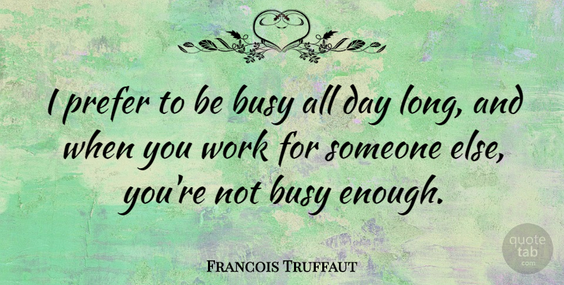 Francois Truffaut Quote About Long, Busy, Enough: I Prefer To Be Busy...