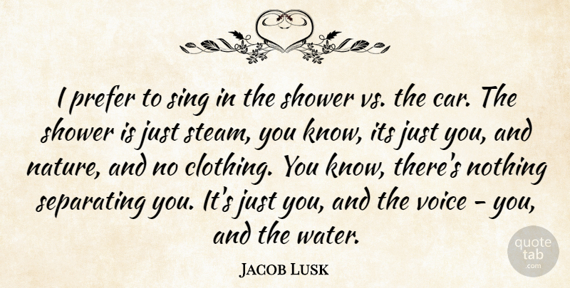Jacob Lusk Quote About Car, Nature, Prefer, Separating, Shower: I Prefer To Sing In...