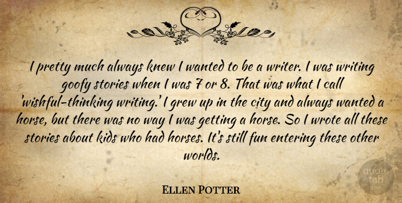 Ellen Potter Quote About Call, Entering, Goofy, Grew, Kids: I Pretty Much Always Knew...
