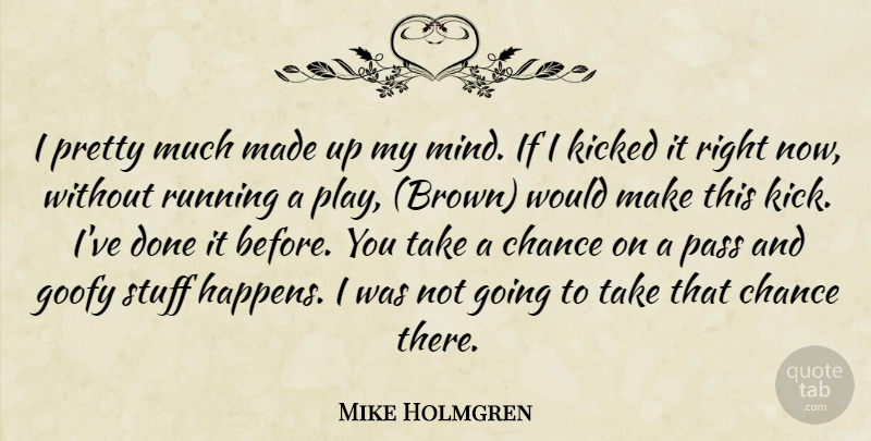 Mike Holmgren Quote About Chance, Goofy, Kicked, Mind, Pass: I Pretty Much Made Up...