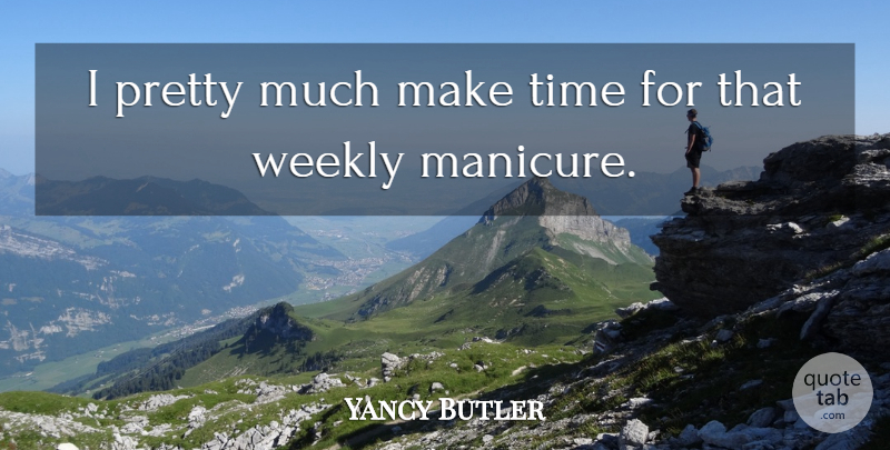 Yancy Butler Quote About Making Time, Manicures: I Pretty Much Make Time...