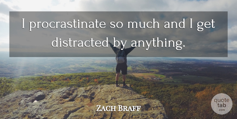 Zach Braff Quote About Procrastinating, Distracted: I Procrastinate So Much And...