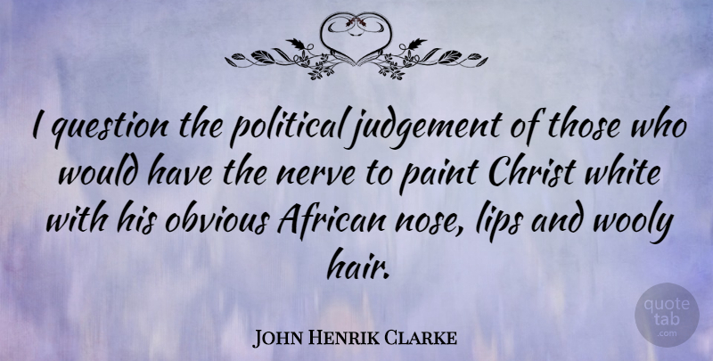 John Henrik Clarke Quote About White, Hair, Political: I Question The Political Judgement...