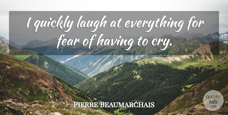 Pierre Beaumarchais Quote About Laughter, Laughing, Cry: I Quickly Laugh At Everything...