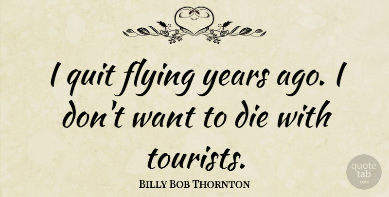 Billy Bob Thornton Quote About Airplane, Years, Flying: I Quit Flying Years Ago...
