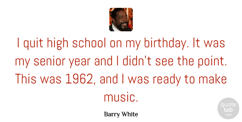 Barry White Quote About Birthday, Senior, School: I Quit High School On...