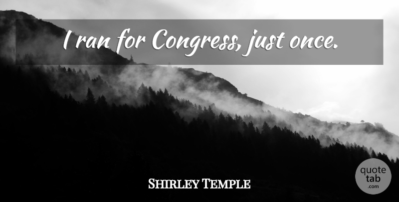 Shirley Temple Quote About Congress, Ran: I Ran For Congress Just...