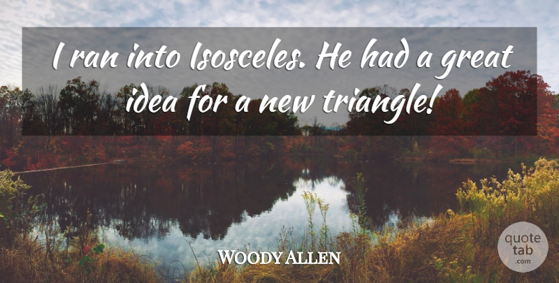Woody Allen Quote About Ideas, Triangles, Great Idea: I Ran Into Isosceles He...