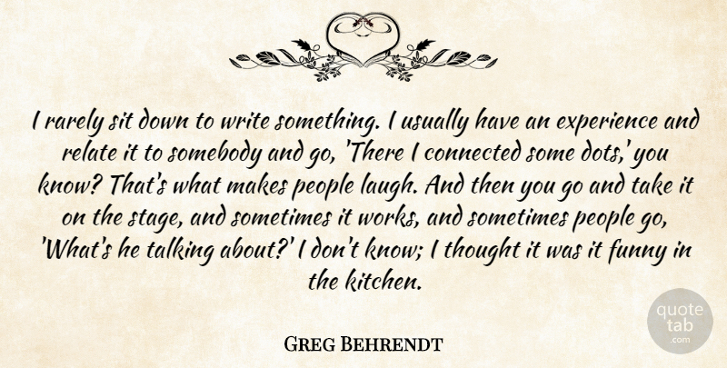 Greg Behrendt Quote About Connected, Experience, Funny, People, Rarely: I Rarely Sit Down To...