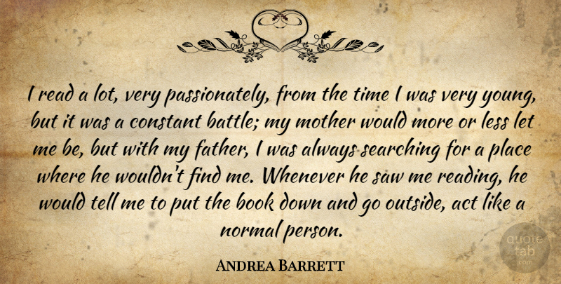 Andrea Barrett Quote About Act, Book, Constant, Less, Normal: I Read A Lot Very...