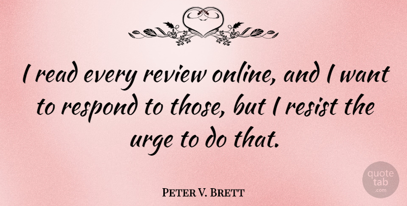 Peter V. Brett Quote About Resist, Respond, Review, Urge: I Read Every Review Online...