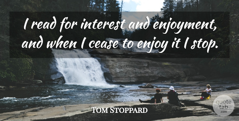 Tom Stoppard Quote About Enjoy, Interest, Enjoyment: I Read For Interest And...